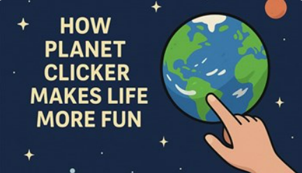 How Planet Clicker Makes Life More Fun (Yes, Really)